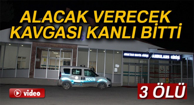 Alacak verecek kavgası kanlı bitti: 3 ölü