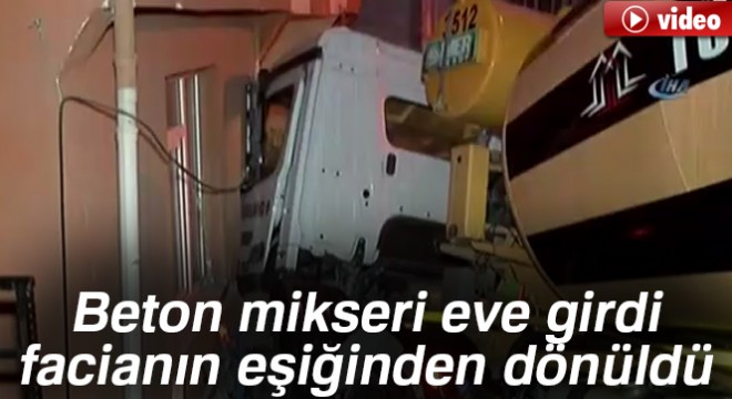 Beton mikseri eve girdi, facianın eşiğinden dönüldü