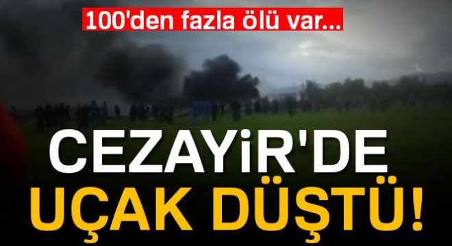 Cezayir de uçak düştü! 100 den fazla ölü var