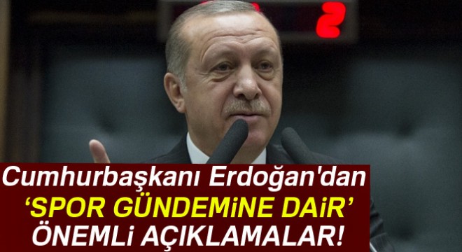 Cumhurbaşkanı Erdoğan dan spor gündemine dair önemli açıklamalar