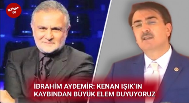 İBRAHİM AYDEMİR: KENAN IŞIK’IN KAYBINDAN BÜYÜK ELEM DUYUYORUZ