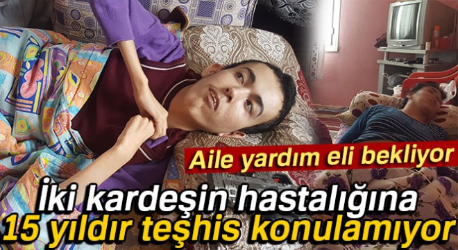 İki kardeşin hastalığına 15 yıldır teşhis konulamıyor