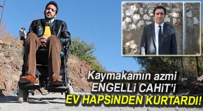 Kaymakamın azmi, engelli Cahit i ev hapsinden kurtardı