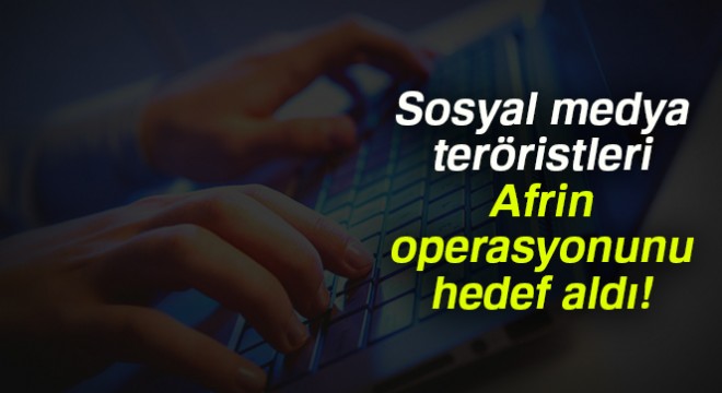 Sosyal medya teröristleri Afrin operasyonunu hedef aldı!