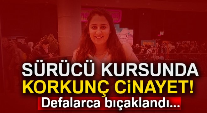 Sürücü kursunda cinayet! Defalarca bıçakladı...