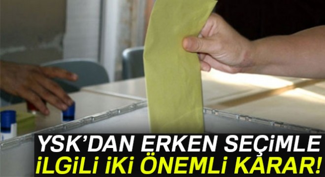 YSK’dan erken seçimle ilgili 2 önemli karar